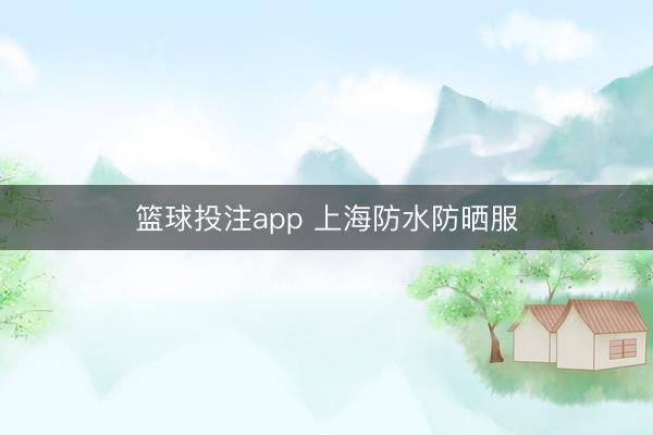 篮球投注app 上海防水防晒服