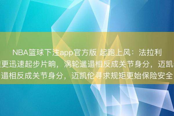 NBA篮球下注app官方版 起跑上风：法拉利红牛较梅赛德斯能源反馈更迅速起步片晌，涡轮邋遢相反成关节身分，迈凯伦寻求规矩更始保险安全