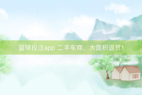 篮球投注app 二手车商，大面积返贫！